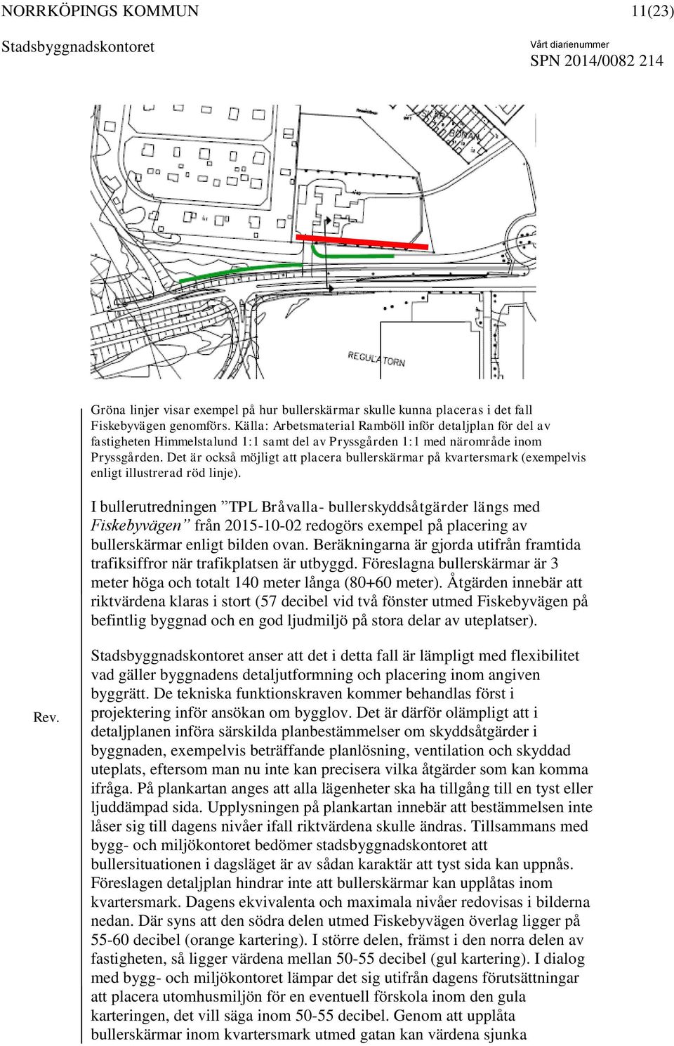 Det är också möjligt att placera bullerskärmar på kvartersmark (exempelvis enligt illustrerad röd linje).