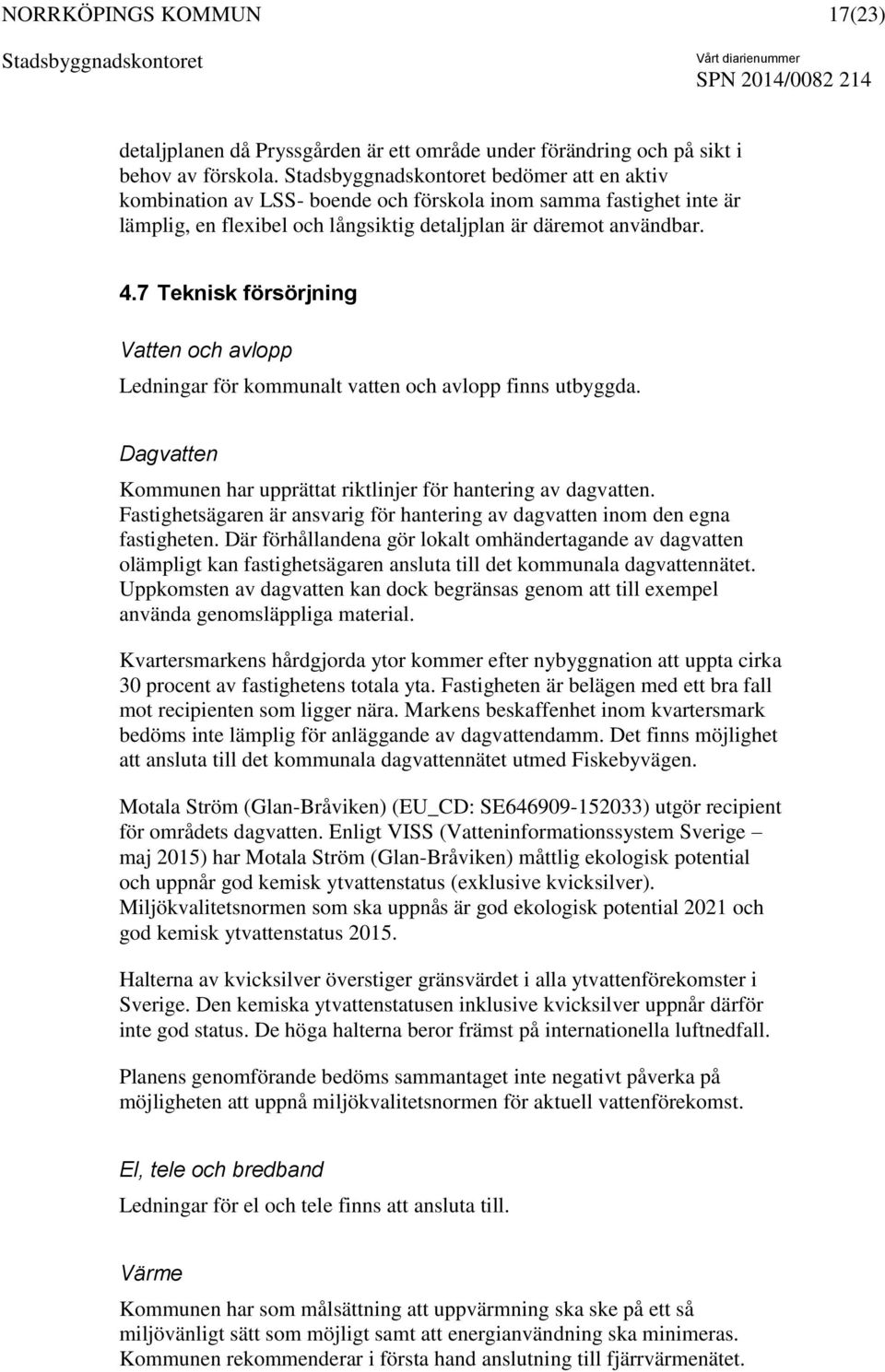 7 Teknisk försörjning Vatten och avlopp Ledningar för kommunalt vatten och avlopp finns utbyggda. Dagvatten Kommunen har upprättat riktlinjer för hantering av dagvatten.