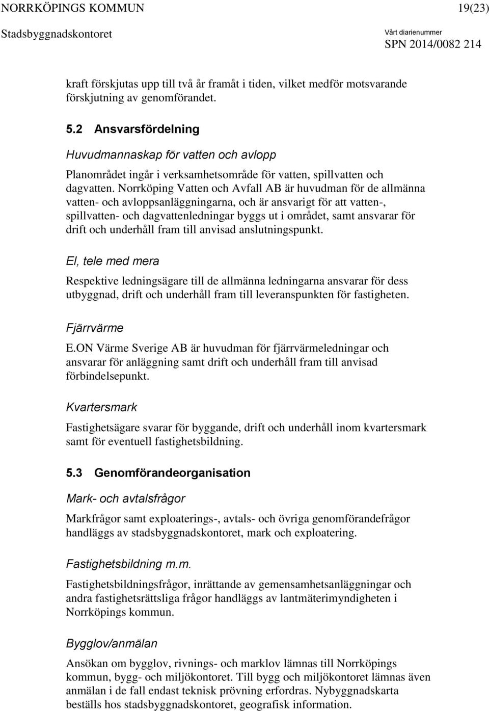 Norrköping Vatten och Avfall AB är huvudman för de allmänna vatten- och avloppsanläggningarna, och är ansvarigt för att vatten-, spillvatten- och dagvattenledningar byggs ut i området, samt ansvarar