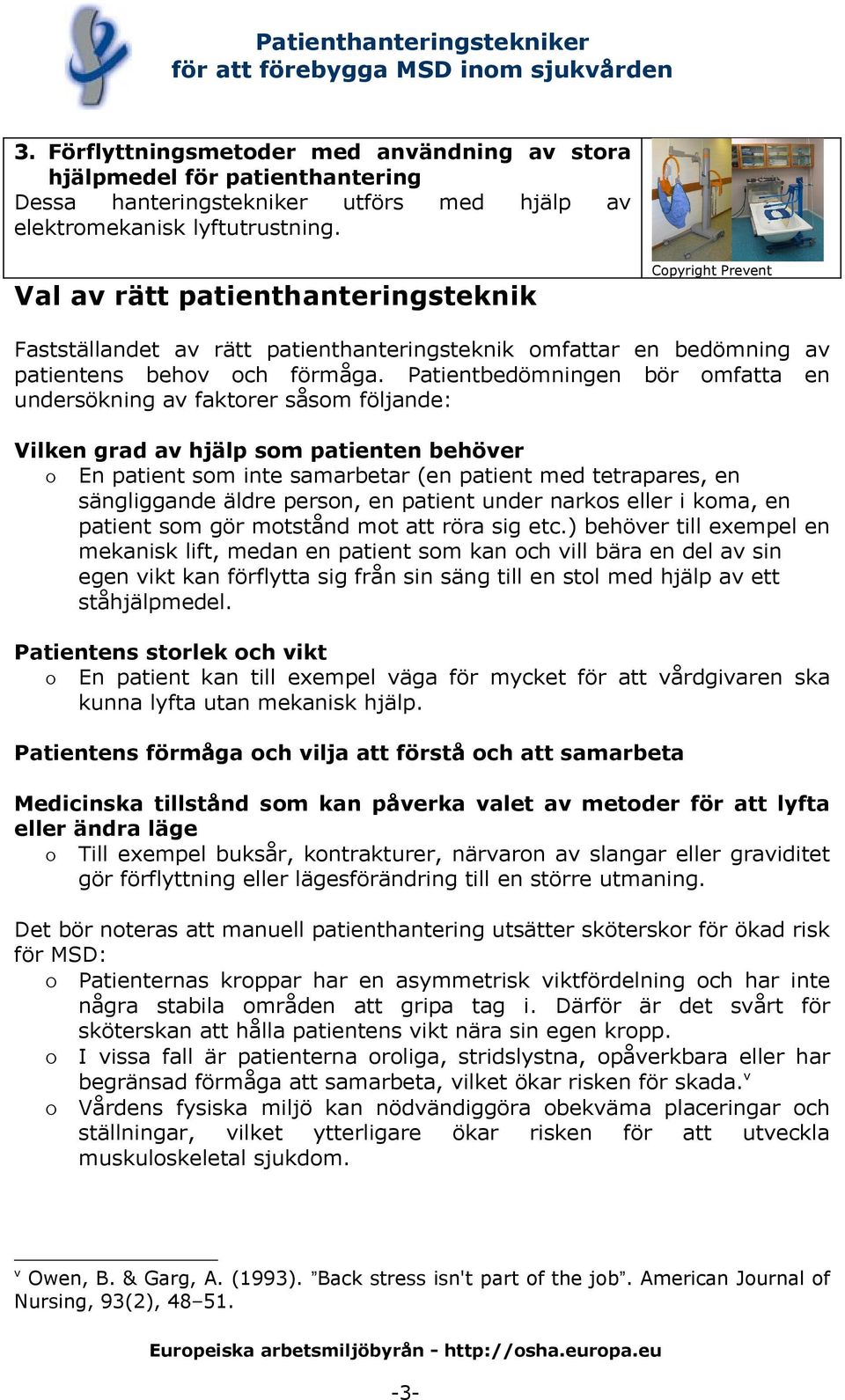 Patientbedömningen bör omfatta en undersökning av faktorer såsom följande: Vilken grad av hjälp som patienten behöver o En patient som inte samarbetar (en patient med tetrapares, en sängliggande