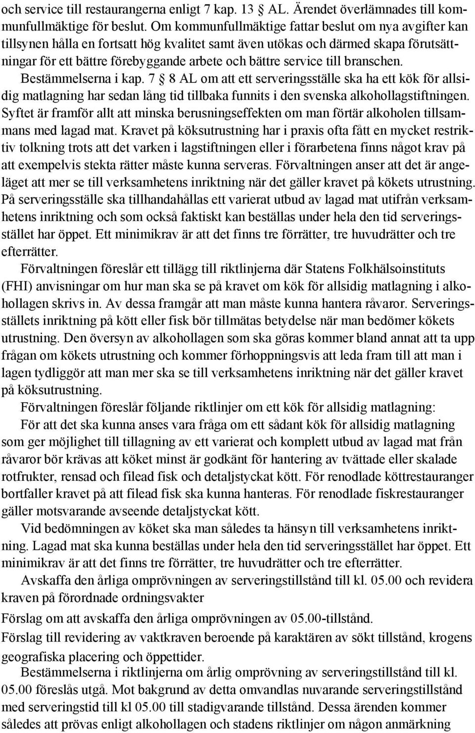 till branschen. Bestämmelserna i kap. 7 8 AL om att ett serveringsställe ska ha ett kök för allsidig matlagning har sedan lång tid tillbaka funnits i den svenska alkohollagstiftningen.