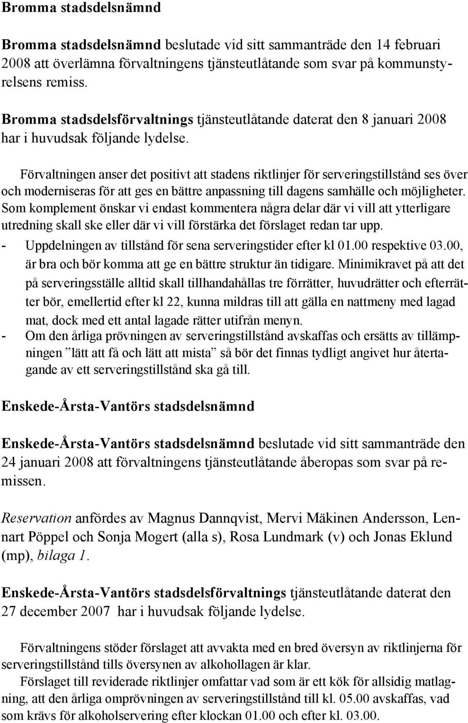 Förvaltningen anser det positivt att stadens riktlinjer för serveringstillstånd ses över och moderniseras för att ges en bättre anpassning till dagens samhälle och möjligheter.