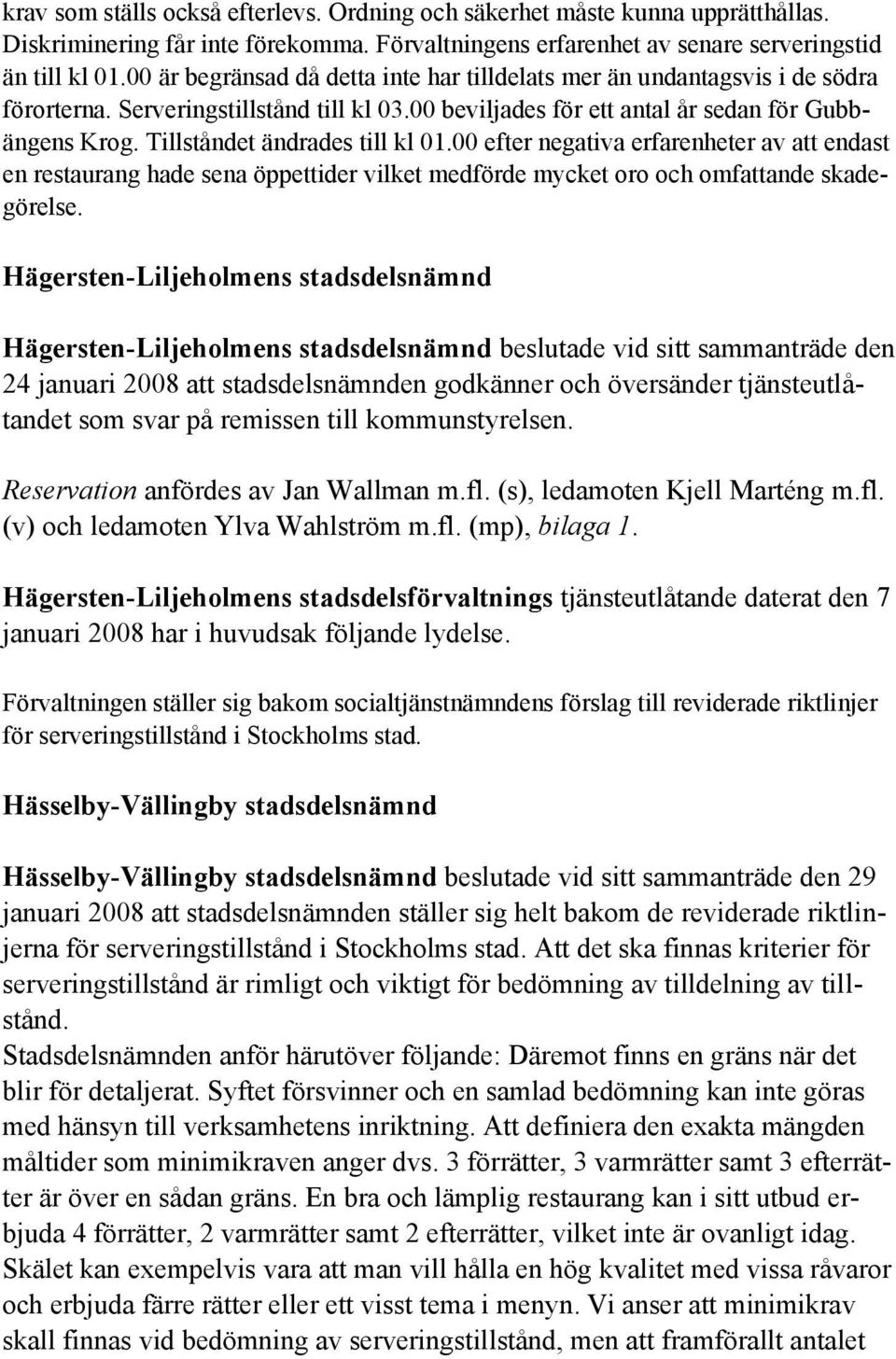 Tillståndet ändrades till kl 01.00 efter negativa erfarenheter av att endast en restaurang hade sena öppettider vilket medförde mycket oro och omfattande skadegörelse.