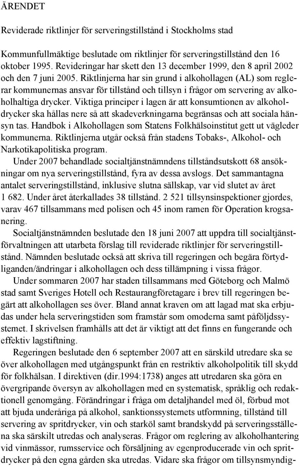 Riktlinjerna har sin grund i alkohollagen (AL) som reglerar kommunernas ansvar för tillstånd och tillsyn i frågor om servering av alkoholhaltiga drycker.