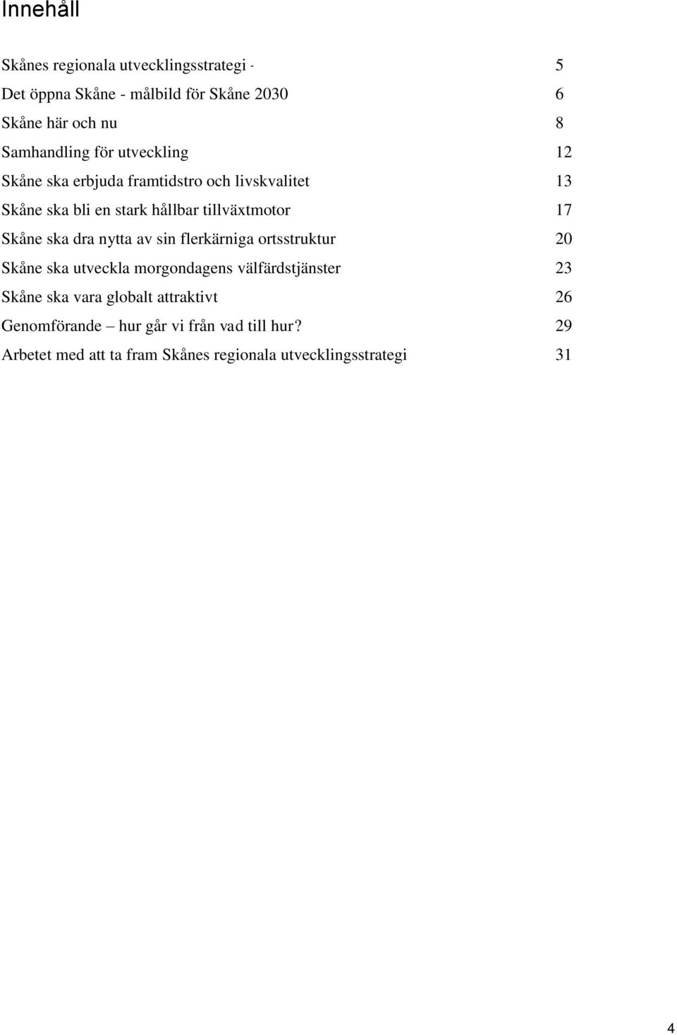 ska dra nytta av sin flerkärniga ortsstruktur 20 Skåne ska utveckla morgondagens välfärdstjänster 23 Skåne ska vara globalt