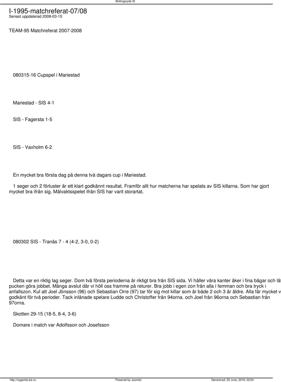 Målvaktsspelet ifrån SIS har varit storartat. 080302 SIS - Tranås 7-4 (4-2, 3-0, 0-2) Detta var en riktig lag seger. Dom två första perioderna är riktigt bra från SIS sida.