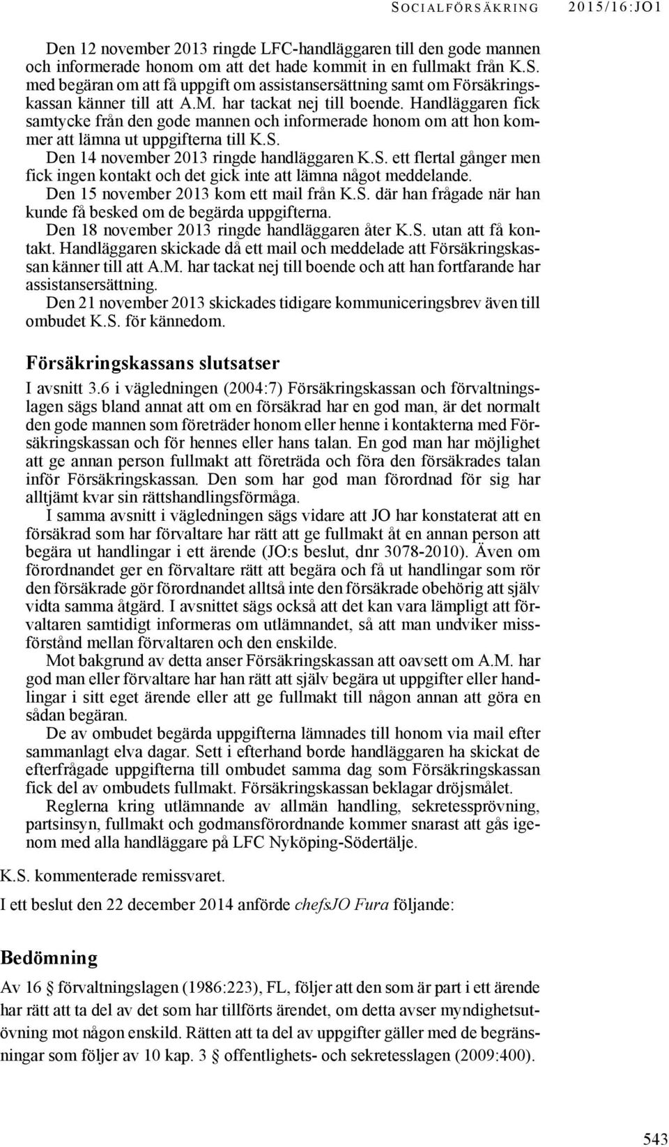 Den 14 november 2013 ringde handläggaren K.S. ett flertal gånger men fick ingen kontakt och det gick inte att lämna något meddelande. Den 15 november 2013 kom ett mail från K.S. där han frågade när han kunde få besked om de begärda uppgifterna.