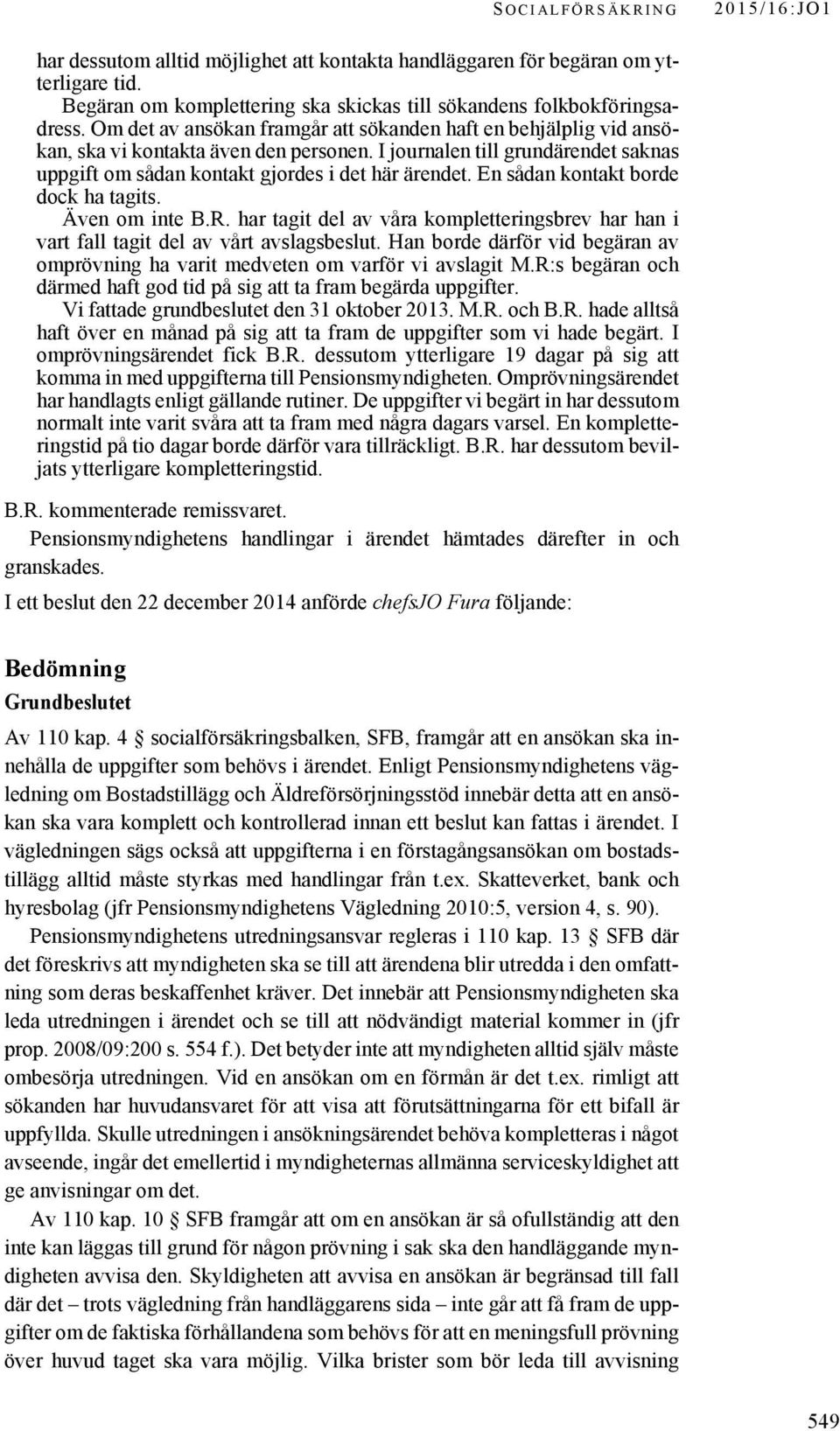 En sådan kontakt borde dock ha tagits. Även om inte B.R. har tagit del av våra kompletteringsbrev har han i vart fall tagit del av vårt avslagsbeslut.