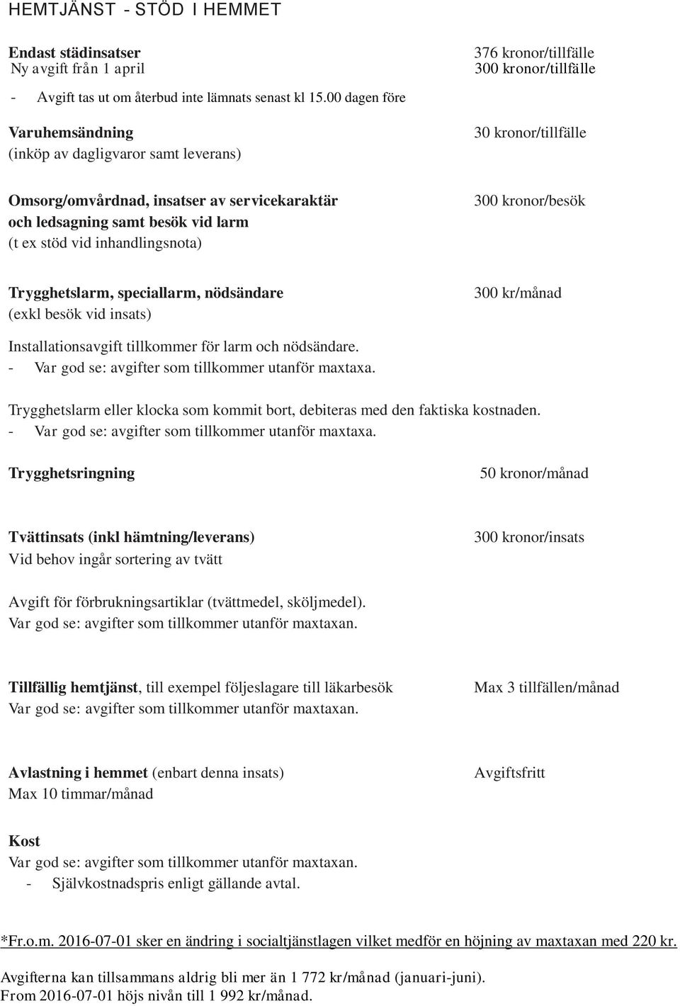 300 kronor/besök Trygghetslarm, speciallarm, nödsändare (exkl besök vid insats) 300 kr/månad Installationsavgift tillkommer för larm och nödsändare.