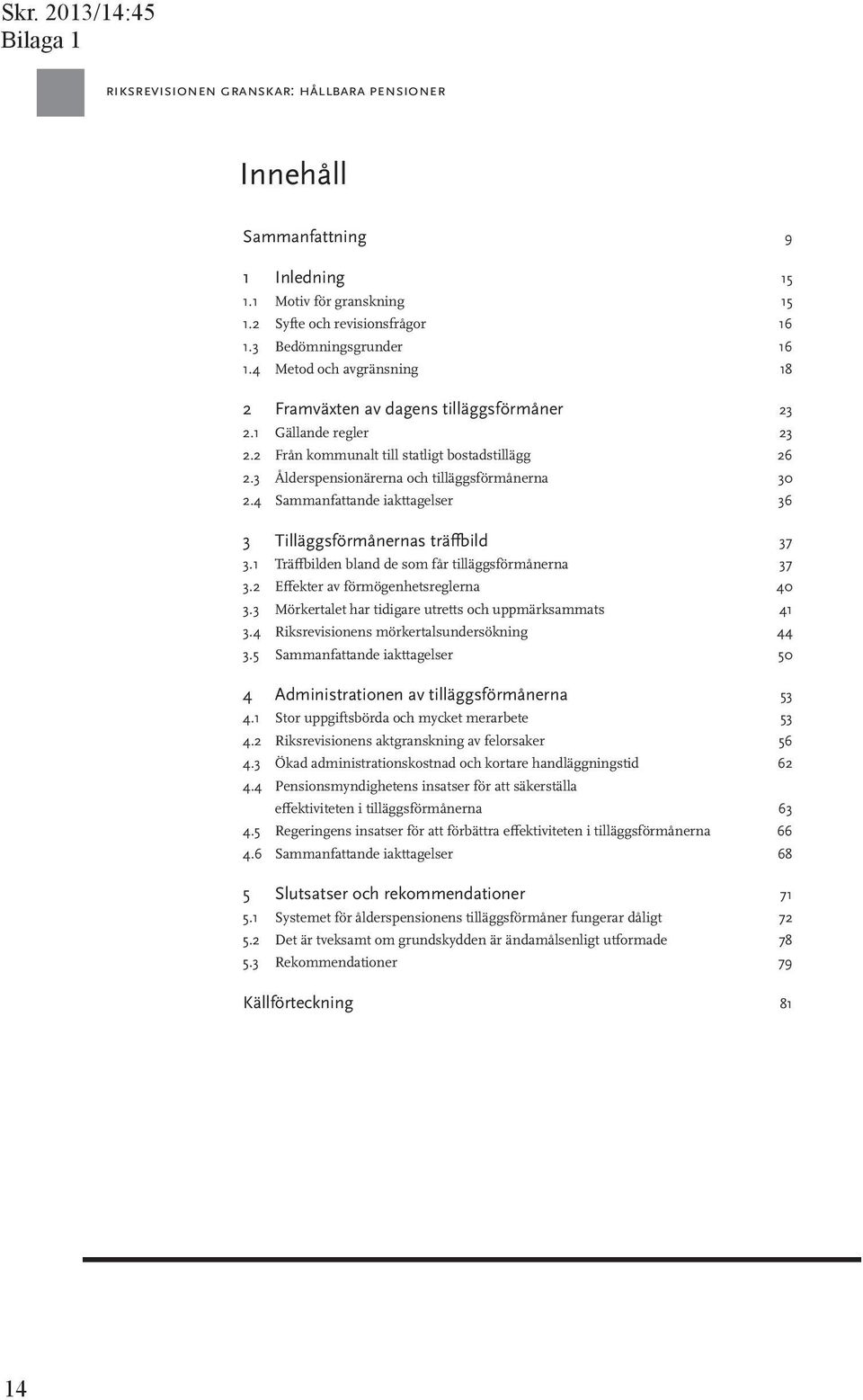 4 Sammanfattande iakttagelser 36 3 Tilläggsförmånernas träffbild 37 3.1 Träffbilden bland de som får tilläggsförmånerna 37 3.2 Effekter av förmögenhetsreglerna 40 3.