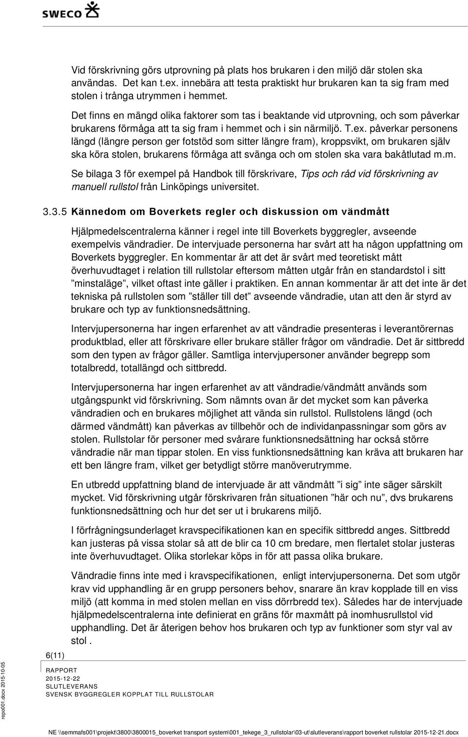 Det finns en mängd olika faktorer som tas i beaktande vid utprovning, och som påverkar brukarens förmåga att ta sig fram i hemmet och i sin närmiljö. T.ex.