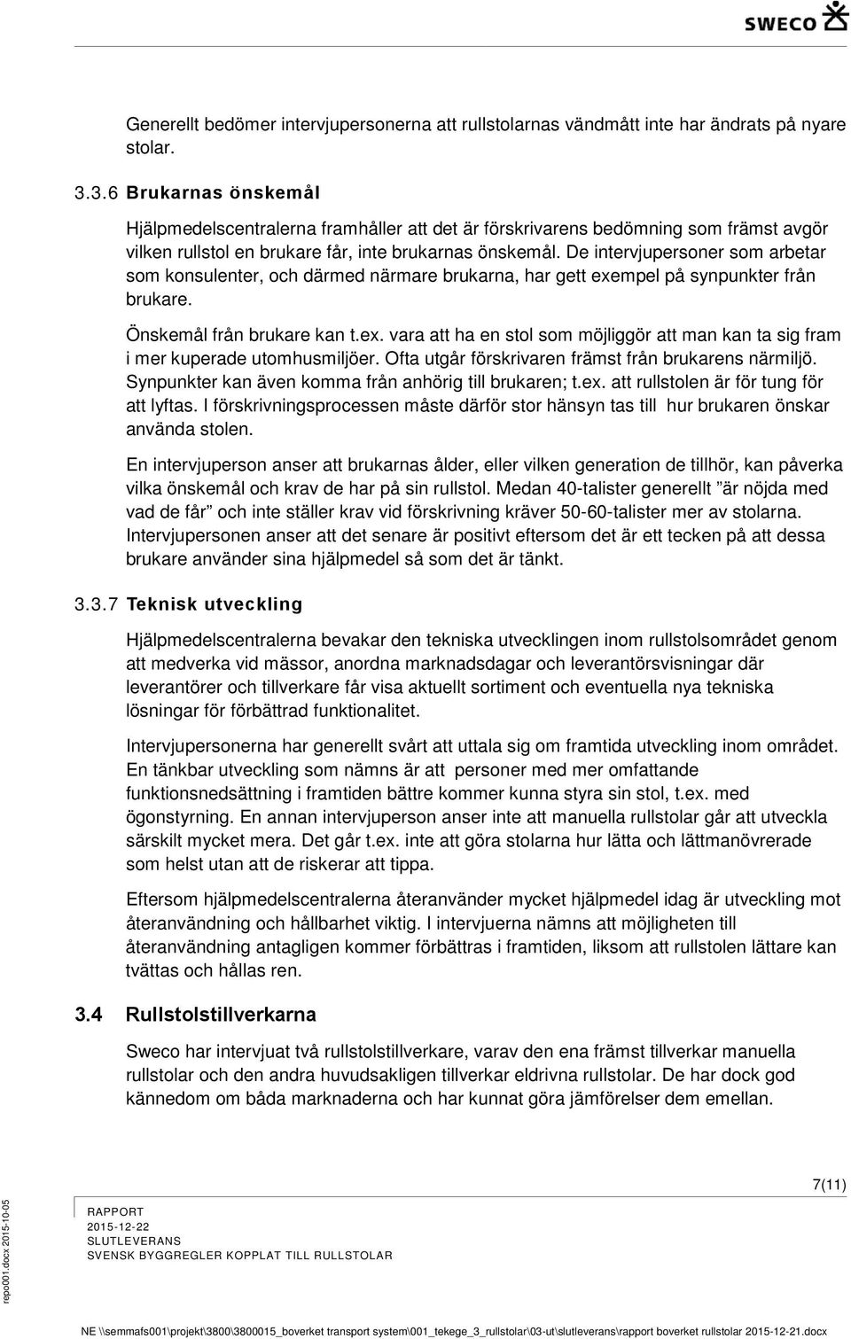 De intervjupersoner som arbetar som konsulenter, och därmed närmare brukarna, har gett exempel på synpunkter från brukare. Önskemål från brukare kan t.ex. vara att ha en stol som möjliggör att man kan ta sig fram i mer kuperade utomhusmiljöer.