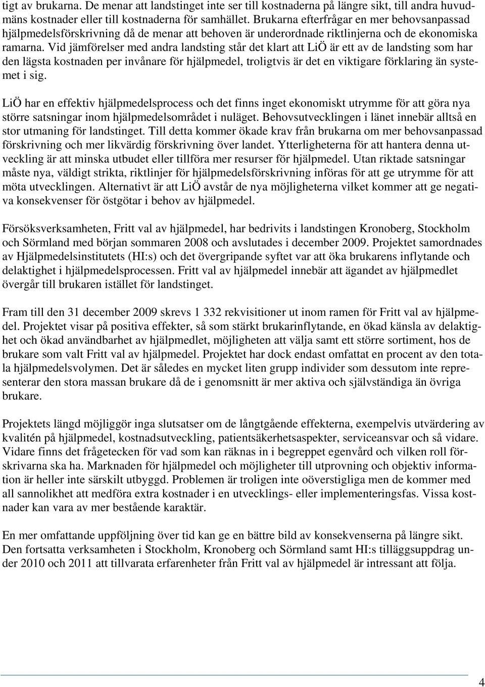 Vid jämförelser med andra landsting står det klart att LiÖ är ett av de landsting som har den lägsta kostnaden per invånare för hjälpmedel, troligtvis är det en viktigare förklaring än systemet i sig.