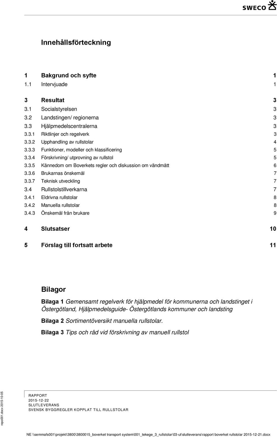 4 Rullstolstillverkarna 7 3.4.1 Eldrivna rullstolar 8 3.4.2 Manuella rullstolar 8 3.4.3 Önskemål från brukare 9 4 Slutsatser 10 5 Förslag till fortsatt arbete 11 Bilagor Bilaga 1 Gemensamt regelverk