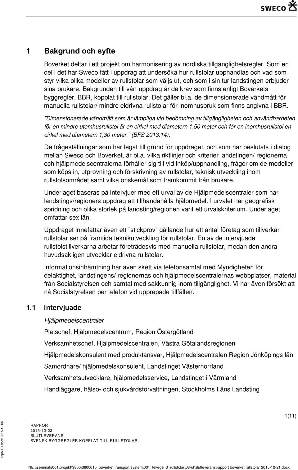 Bakgrunden till vårt uppdrag är de krav som finns enligt Boverkets byggregler, BBR, kopplat till rullstolar. Det gäller bl.a. de dimensionerade vändmått för manuella rullstolar/ mindre eldrivna rullstolar för inomhusbruk som finns angivna i BBR.