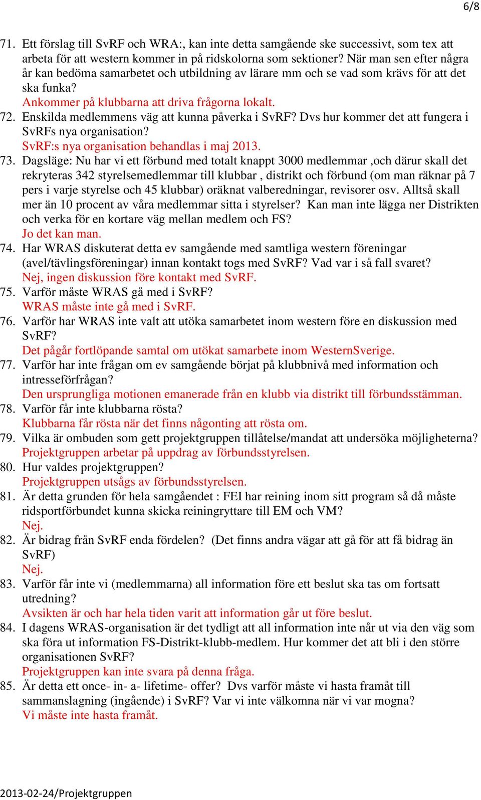 Enskilda medlemmens väg att kunna påverka i SvRF? Dvs hur kommer det att fungera i SvRFs nya organisation? SvRF:s nya organisation behandlas i maj 2013. 73.