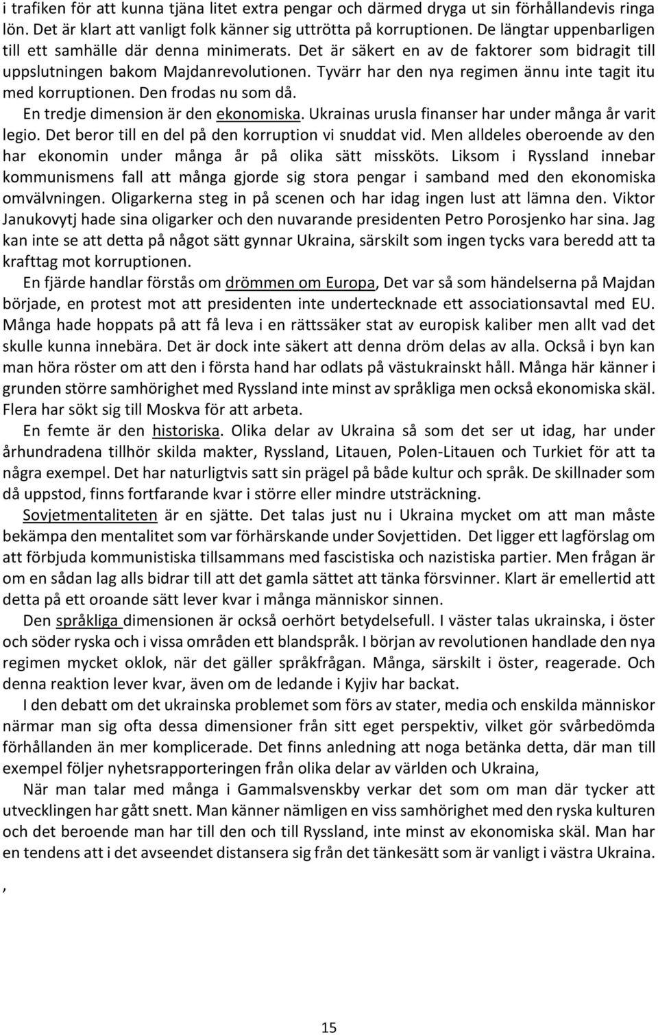 Tyvärr har den nya regimen ännu inte tagit itu med korruptionen. Den frodas nu som då. En tredje dimension är den ekonomiska. Ukrainas urusla finanser har under många år varit legio.