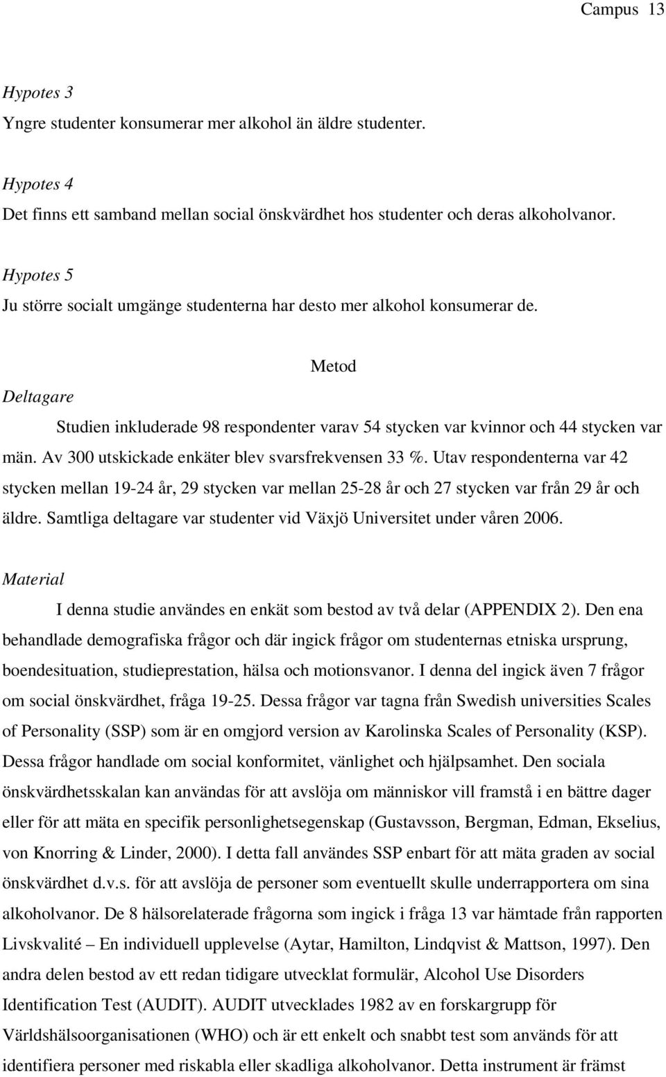 Av 300 utskickade enkäter blev svarsfrekvensen 33 %. Utav respondenterna var 42 stycken mellan 19-24 år, 29 stycken var mellan 25-28 år och 27 stycken var från 29 år och äldre.