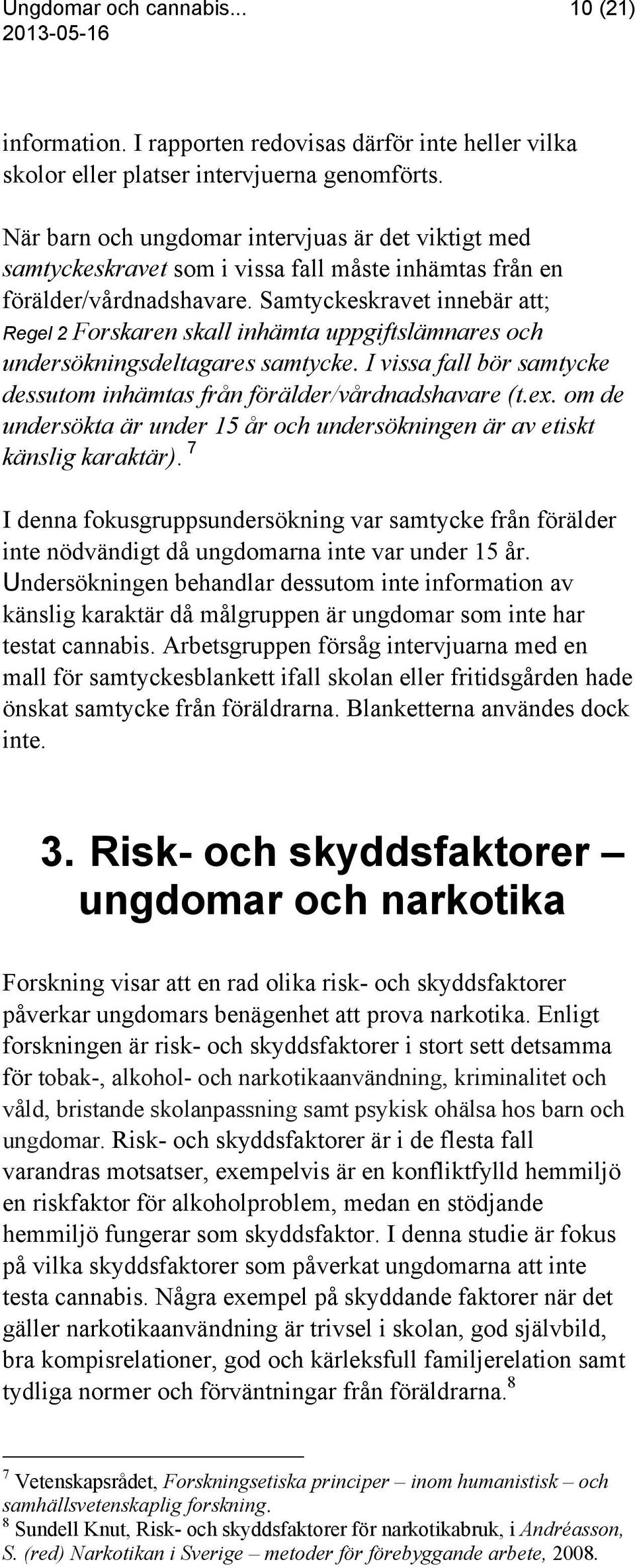 Samtyckeskravet innebär att; Regel 2 Forskaren skall inhämta uppgiftslämnares och undersökningsdeltagares samtycke. I vissa fall bör samtycke dessutom inhämtas från förälder/vårdnadshavare (t.ex.