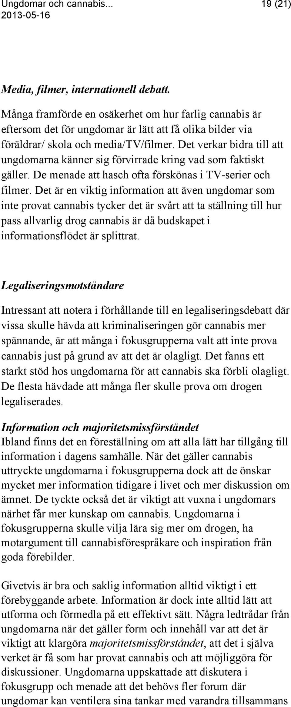 Det verkar bidra till att ungdomarna känner sig förvirrade kring vad som faktiskt gäller. De menade att hasch ofta förskönas i TV-serier och filmer.