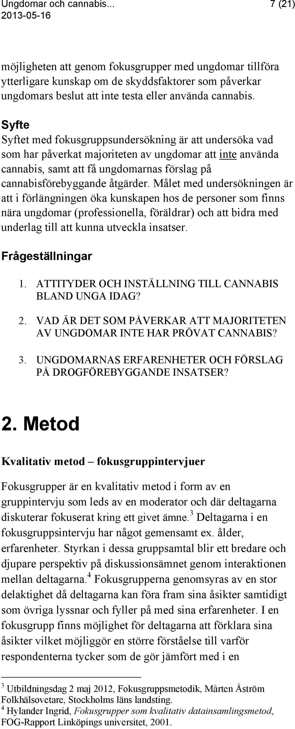 Målet med undersökningen är att i förlängningen öka kunskapen hos de personer som finns nära ungdomar (professionella, föräldrar) och att bidra med underlag till att kunna utveckla insatser.