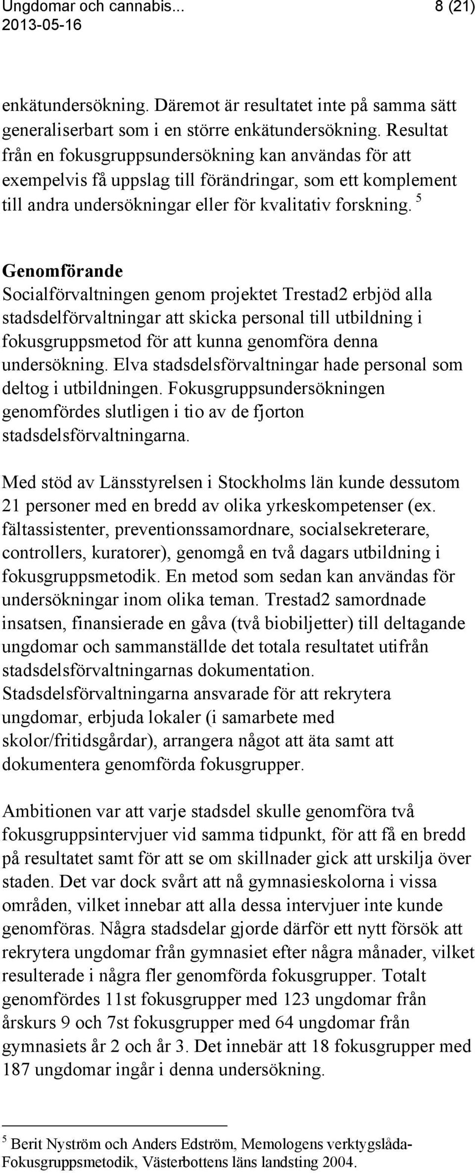 5 Genomförande Socialförvaltningen genom projektet Trestad2 erbjöd alla stadsdelförvaltningar att skicka personal till utbildning i fokusgruppsmetod för att kunna genomföra denna undersökning.