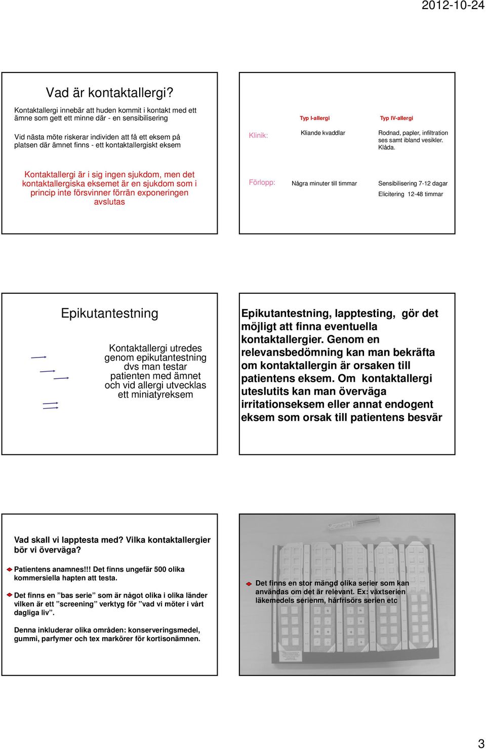 där ämnet finns - ett kontaktallergiskt eksem Klinik: Kliande kvaddlar Rodnad, papler, infiltration ses samt ibland vesikler. Klåda.