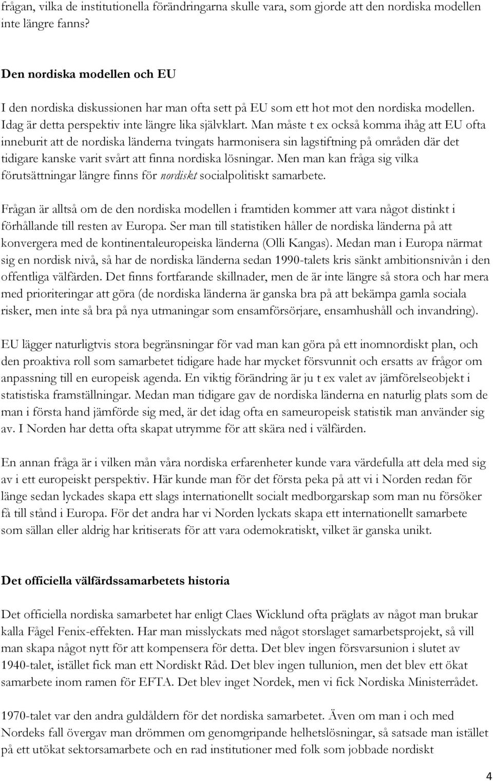 Man måste t ex också komma ihåg att EU ofta inneburit att de nordiska länderna tvingats harmonisera sin lagstiftning på områden där det tidigare kanske varit svårt att finna nordiska lösningar.