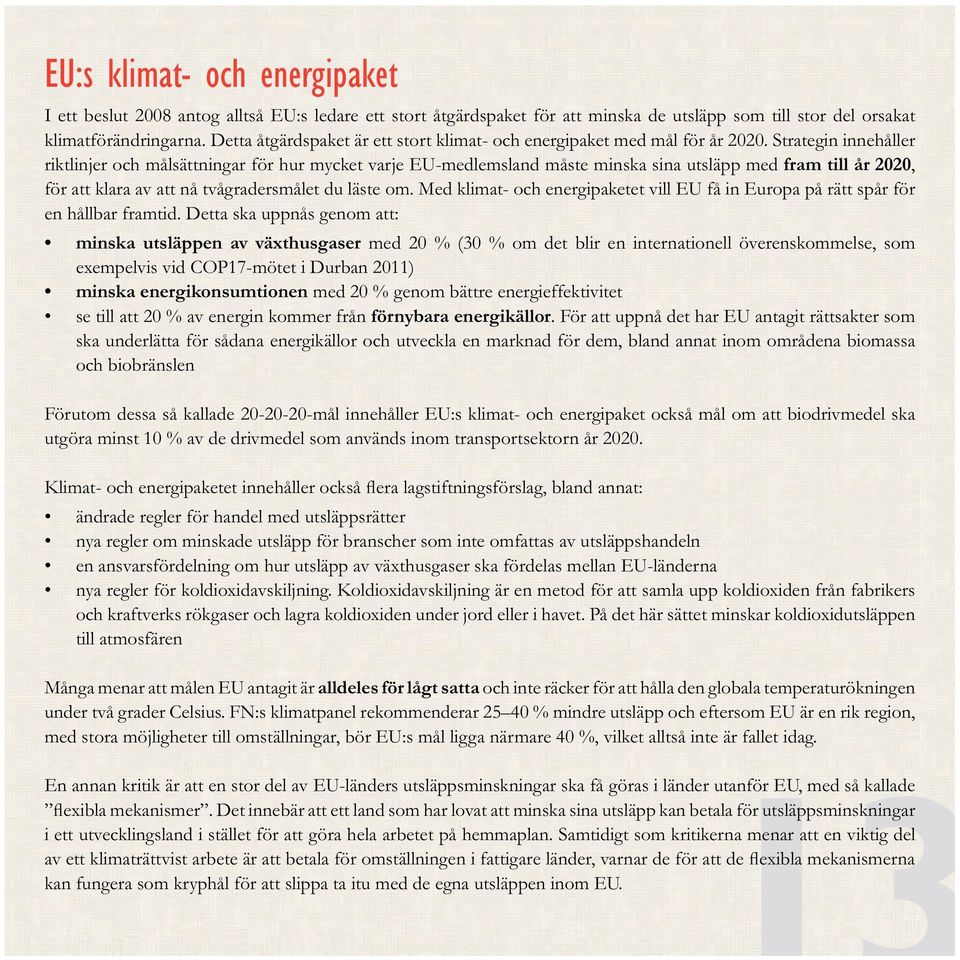 För att uppnå det har EU antagit rättsakter som ska underlätta för sådana energikällor och utveckla en marknad för dem, bland annat inom områdena biomassa och biobränslen ändrade regler för handel