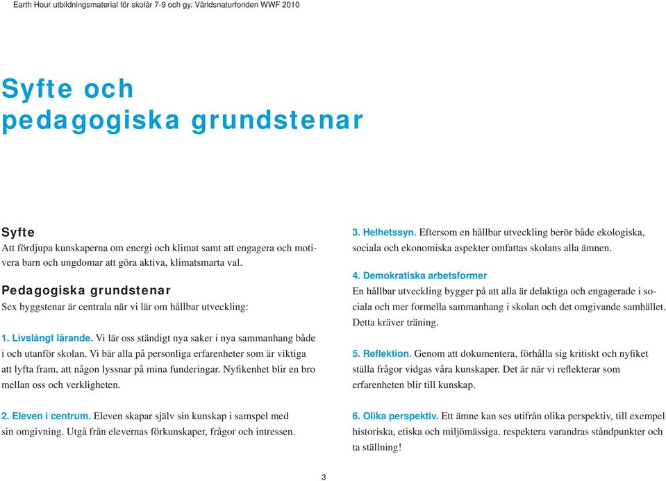 Vi bär alla på personliga erfarenheter som är viktiga att lyfta fram, att någon lyssnar på mina funderingar. Nyfikenhet blir en bro mellan oss och verkligheten. 3. Helhetssyn.