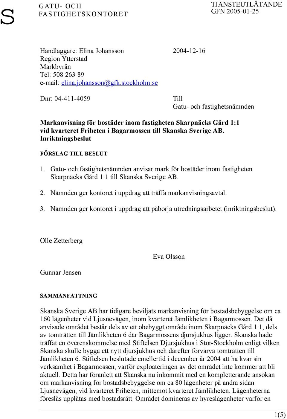 Inriktningsbeslut FÖRSLAG TILL BESLUT 1. Gatu- och fastighetsnämnden anvisar mark för bostäder inom fastigheten Skarpnäcks Gård 1:1 till Skanska Sverige AB. 2.