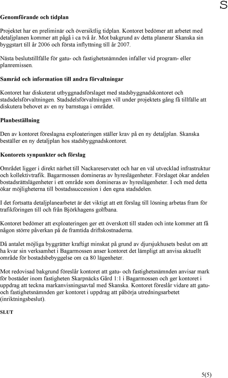 Samråd och information till andra förvaltningar Kontoret har diskuterat utbyggnadsförslaget med stadsbyggnadskontoret och stadsdelsförvaltningen.