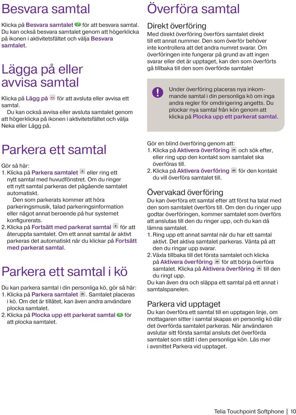 Du kan också avvisa eller avsluta samtalet genom att högerklicka på ikonen i aktivitetsfältet och välja Neka eller Lägg på. Parkera ett samtal Gör så här: 1.