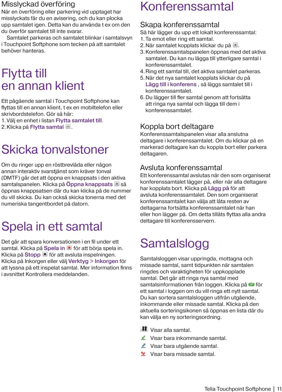 Flytta till en annan klient Ett pågående samtal i Touchpoint Softphone kan flyttas till en annan klient, t ex en mobiltelefon eller skrivbordstelefon. Gör så här: 1.