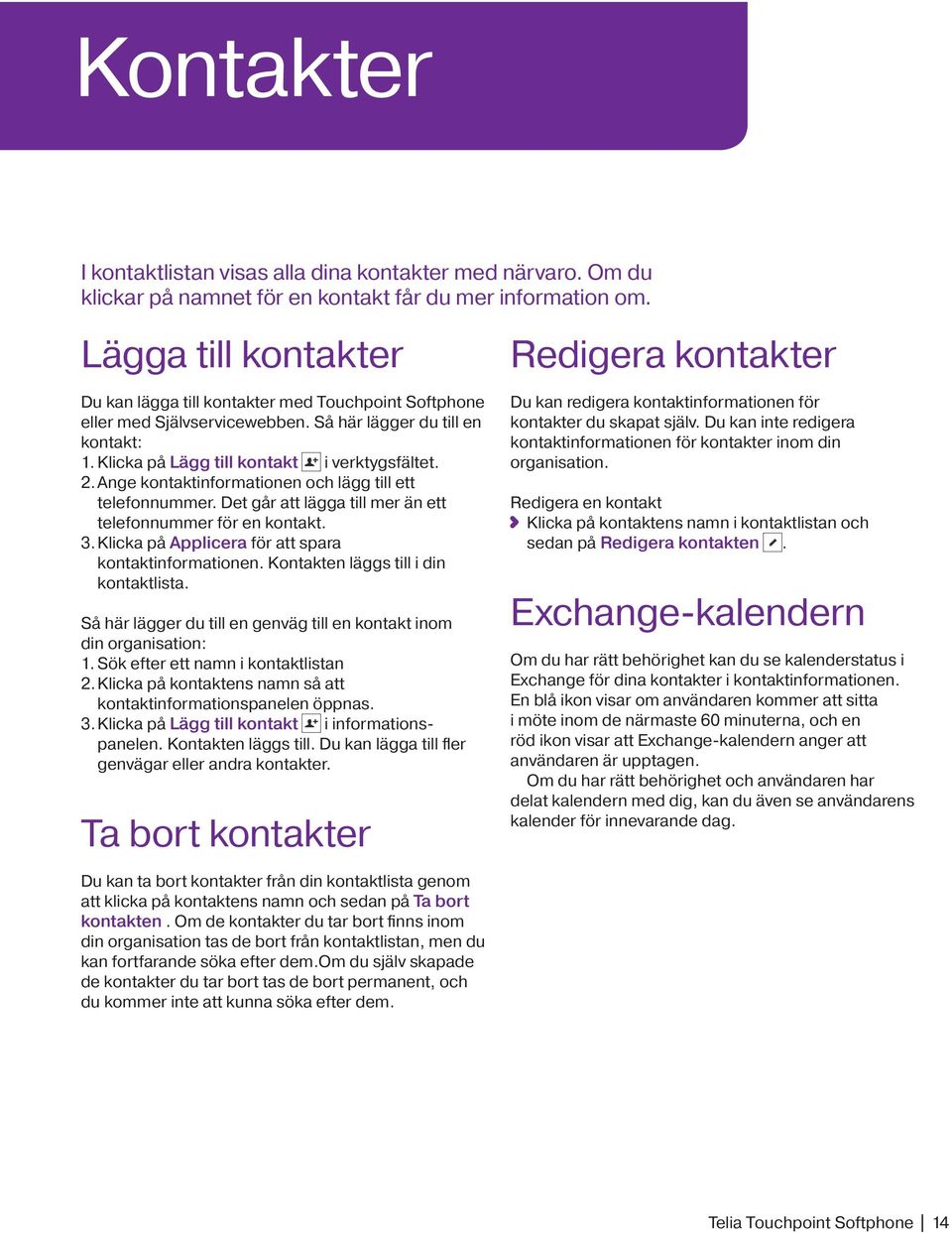 Ange kontaktinformationen och lägg till ett telefonnummer. Det går att lägga till mer än ett telefonnummer för en kontakt. 3. Klicka på Applicera för att spara kontaktinformationen.