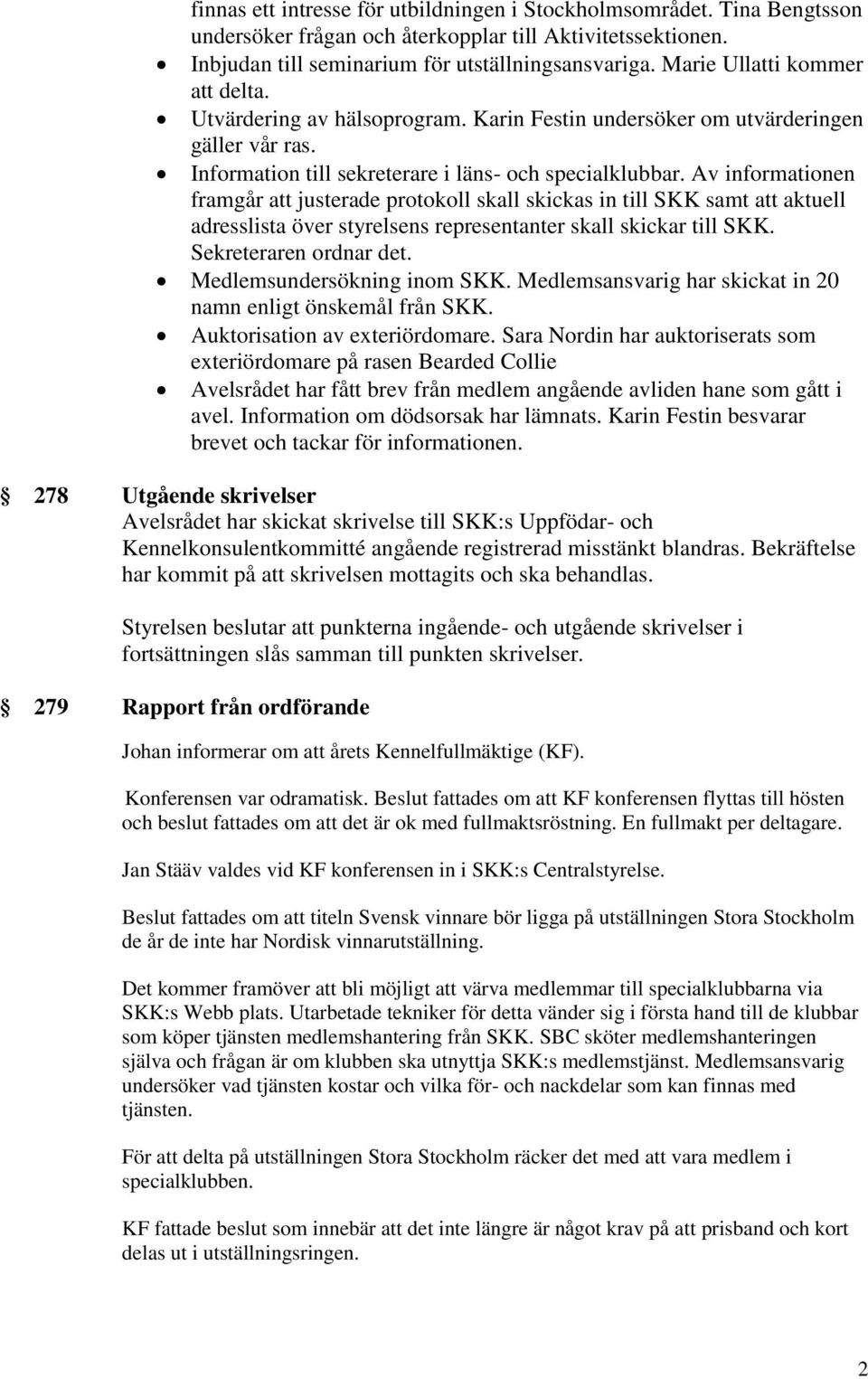 Av informationen framgår att justerade protokoll skall skickas in till SKK samt att aktuell adresslista över styrelsens representanter skall skickar till SKK. Sekreteraren ordnar det.