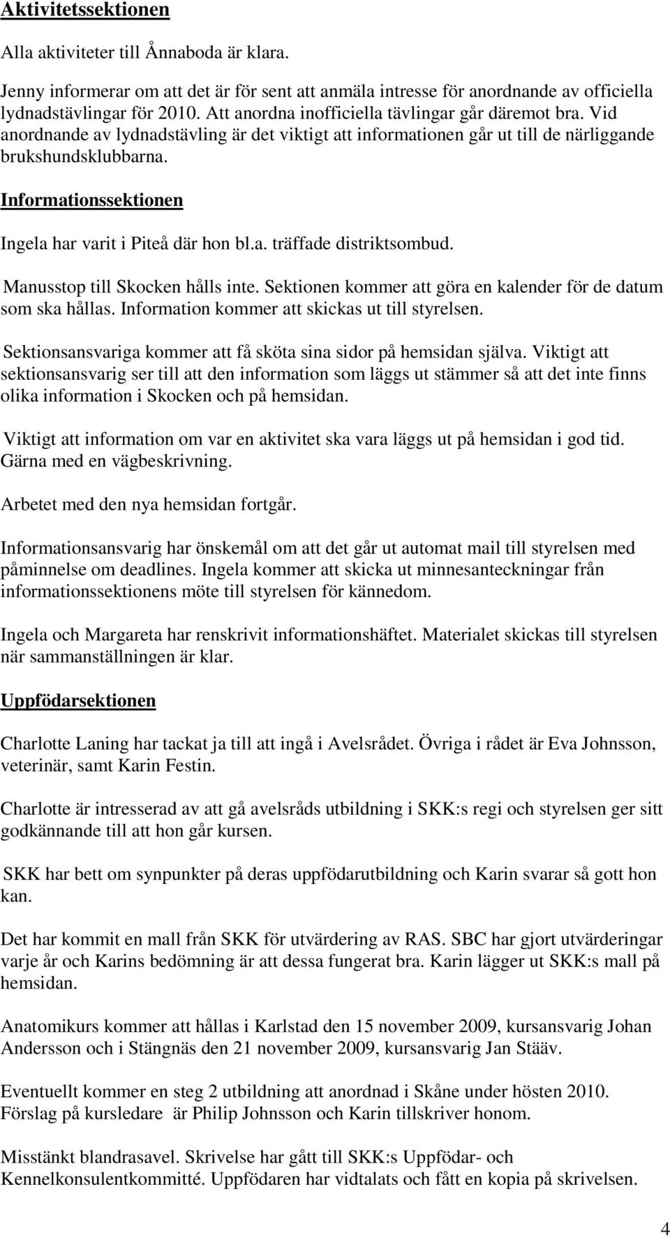 Informationssektionen Ingela har varit i Piteå där hon bl.a. träffade distriktsombud. Manusstop till Skocken hålls inte. Sektionen kommer att göra en kalender för de datum som ska hållas.