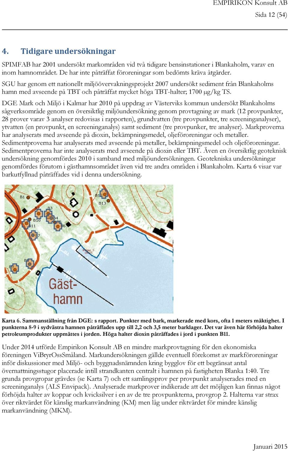 SGU har genom ett nationellt miljöövervakningsprojekt 2007 undersökt sediment från Blankaholms hamn med avseende på TBT och påträffat mycket höga TBT-halter; 1700 µg/kg TS.