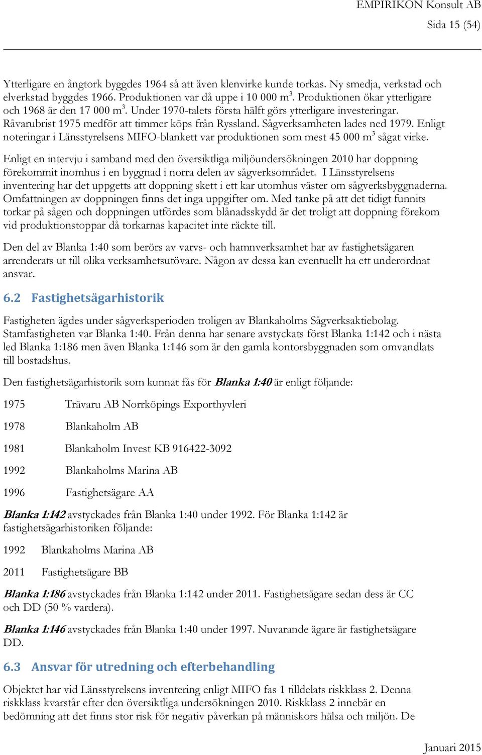 Sågverksamheten lades ned 1979. Enligt noteringar i Länsstyrelsens MIFO-blankett var produktionen som mest 45 000 m 3 sågat virke.