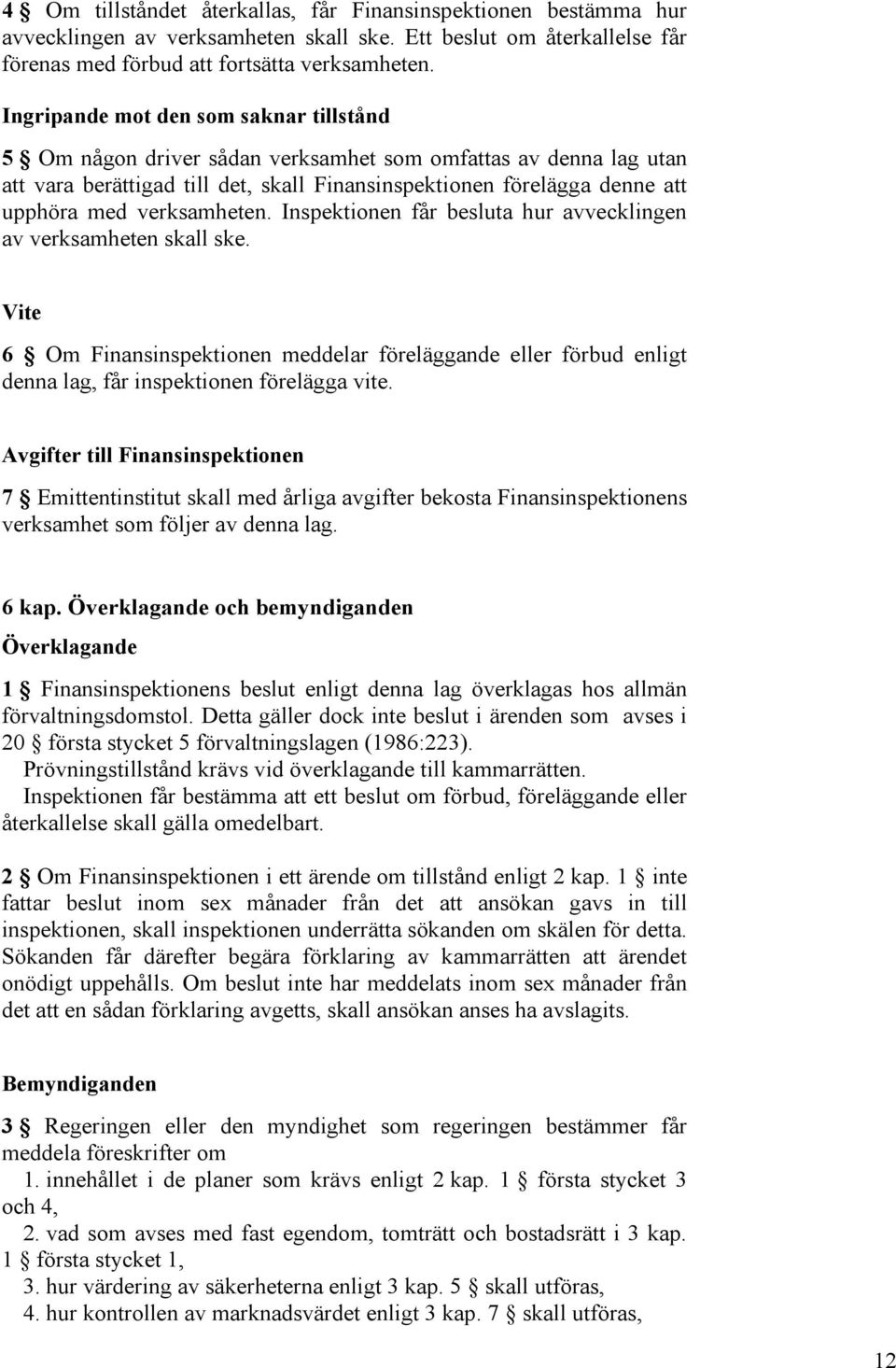 verksamheten. Inspektionen får besluta hur avvecklingen av verksamheten skall ske. Vite 6 Om Finansinspektionen meddelar föreläggande eller förbud enligt denna lag, får inspektionen förelägga vite.