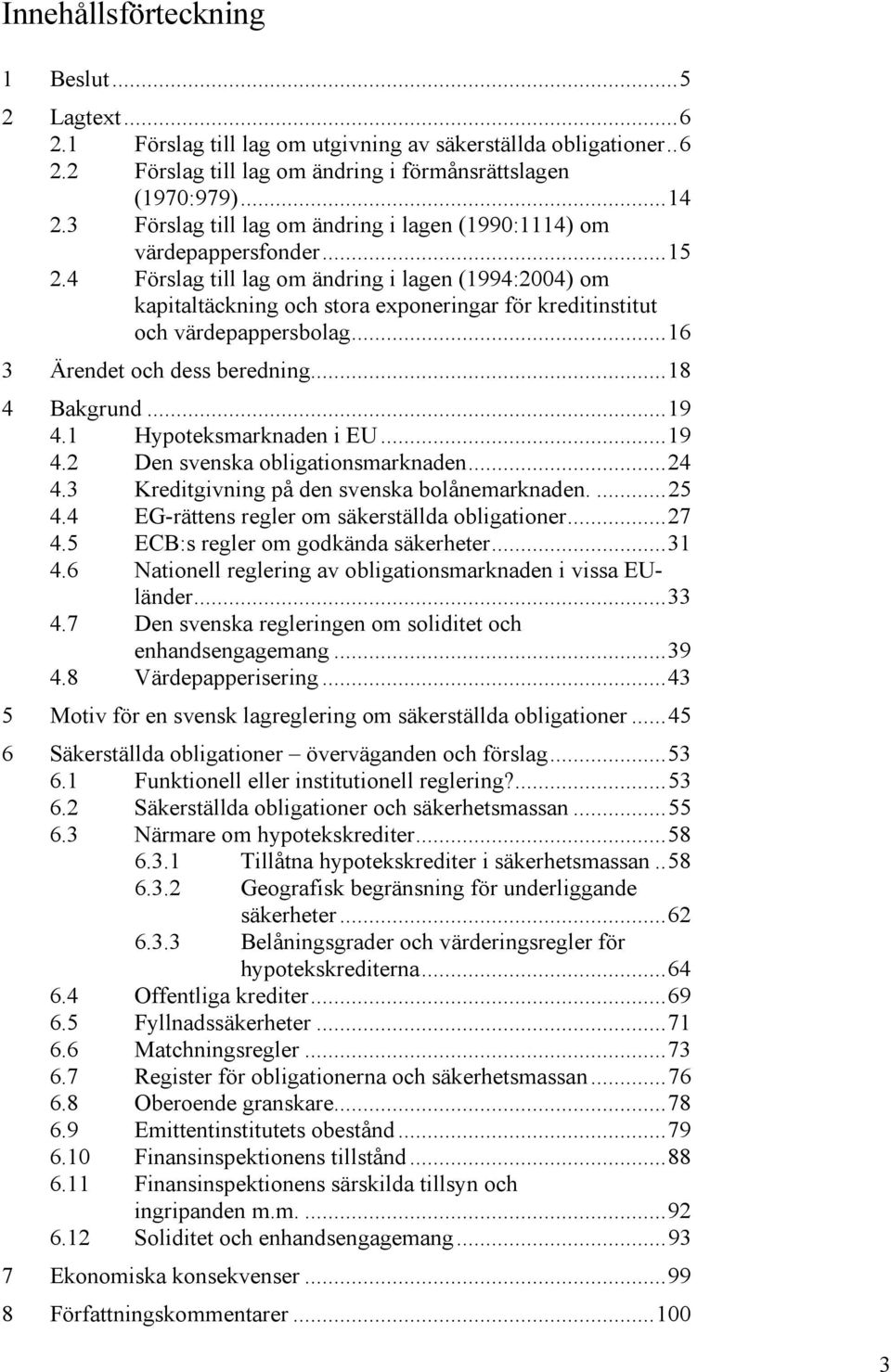 4 Förslag till lag om ändring i lagen (1994:2004) om kapitaltäckning och stora exponeringar för kreditinstitut och värdepappersbolag...16 3 Ärendet och dess beredning...18 4 Bakgrund...19 4.