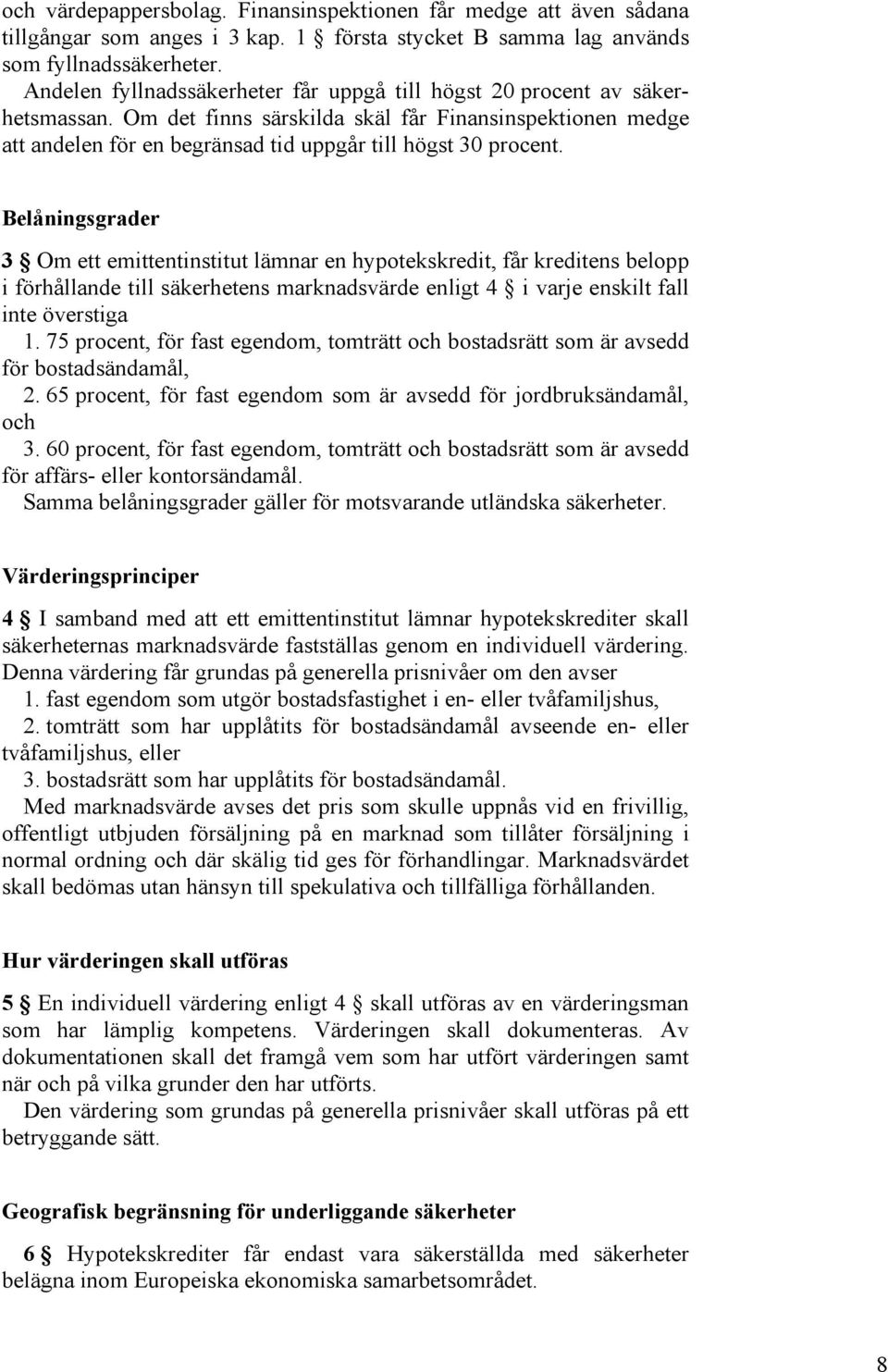 Belåningsgrader 3 Om ett emittentinstitut lämnar en hypotekskredit, får kreditens belopp i förhållande till säkerhetens marknadsvärde enligt 4 i varje enskilt fall inte överstiga 1.