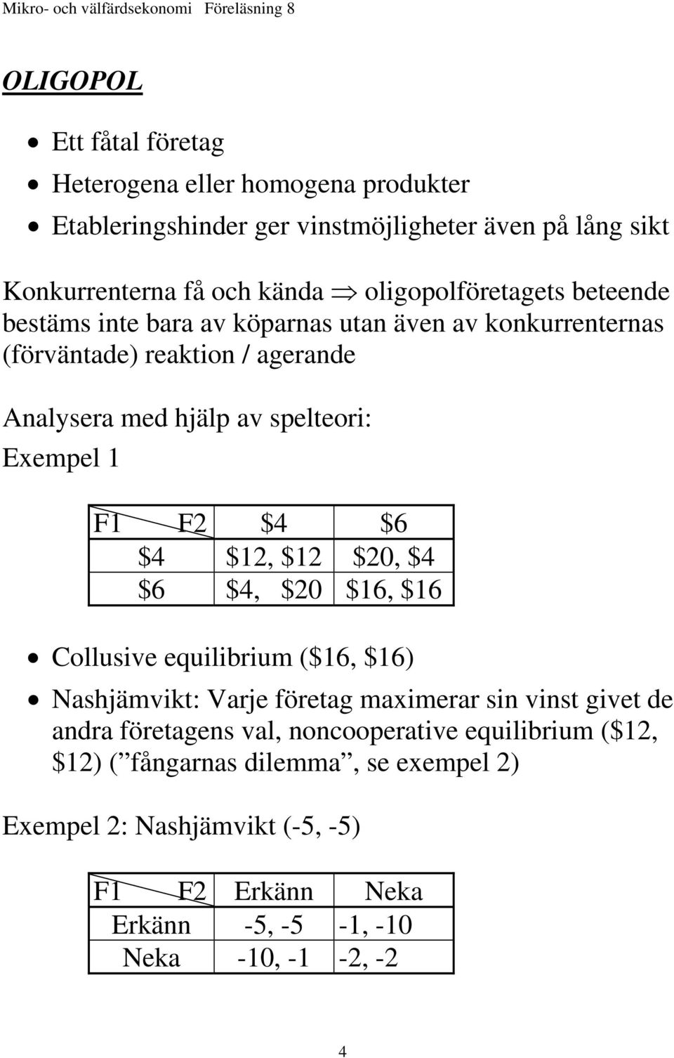 Exempel 1 F1 F2 $4 $6 $4 $12, $12 $20, $4 $6 $4, $20 $16, $16 Collusive equilibrium ($16, $16) Nashjämvikt: Varje företag maximerar sin vinst givet de andra