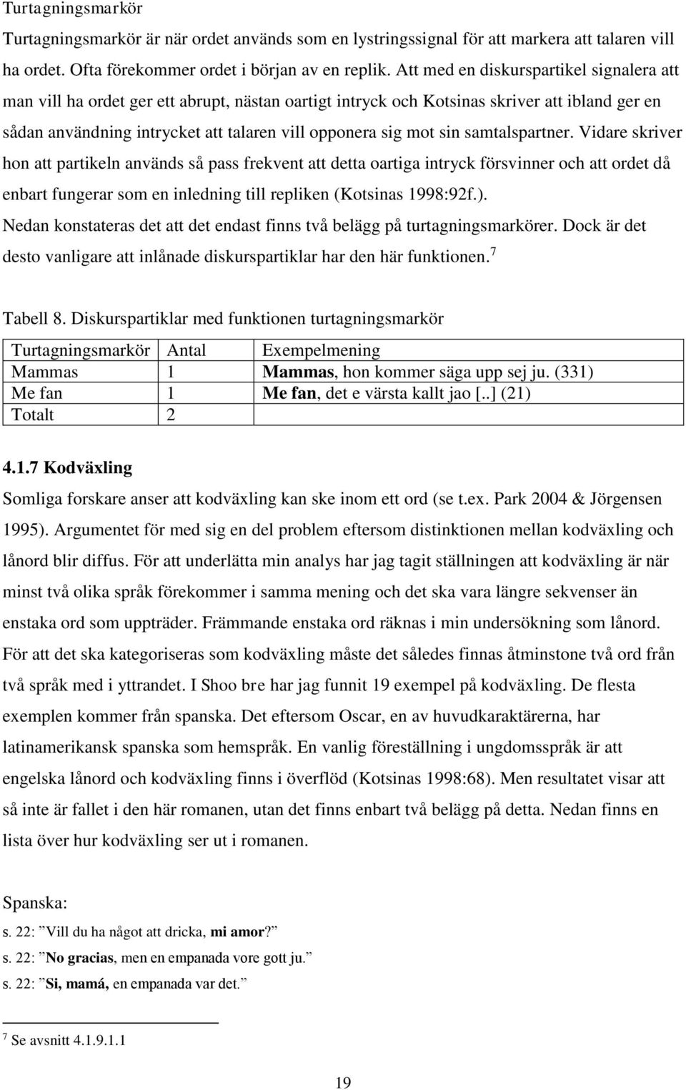 sin samtalspartner. Vidare skriver hon att partikeln används så pass frekvent att detta oartiga intryck försvinner och att ordet då enbart fungerar som en inledning till repliken (Kotsinas 1998:92f.).