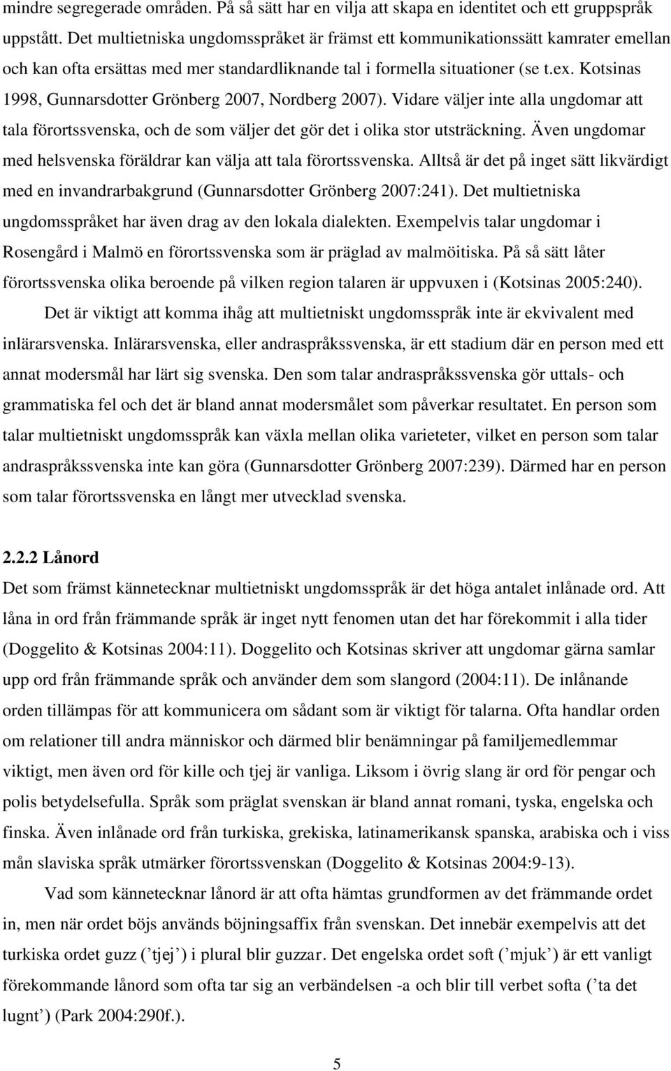 Kotsinas 1998, Gunnarsdotter Grönberg 2007, Nordberg 2007). Vidare väljer inte alla ungdomar att tala förortssvenska, och de som väljer det gör det i olika stor utsträckning.