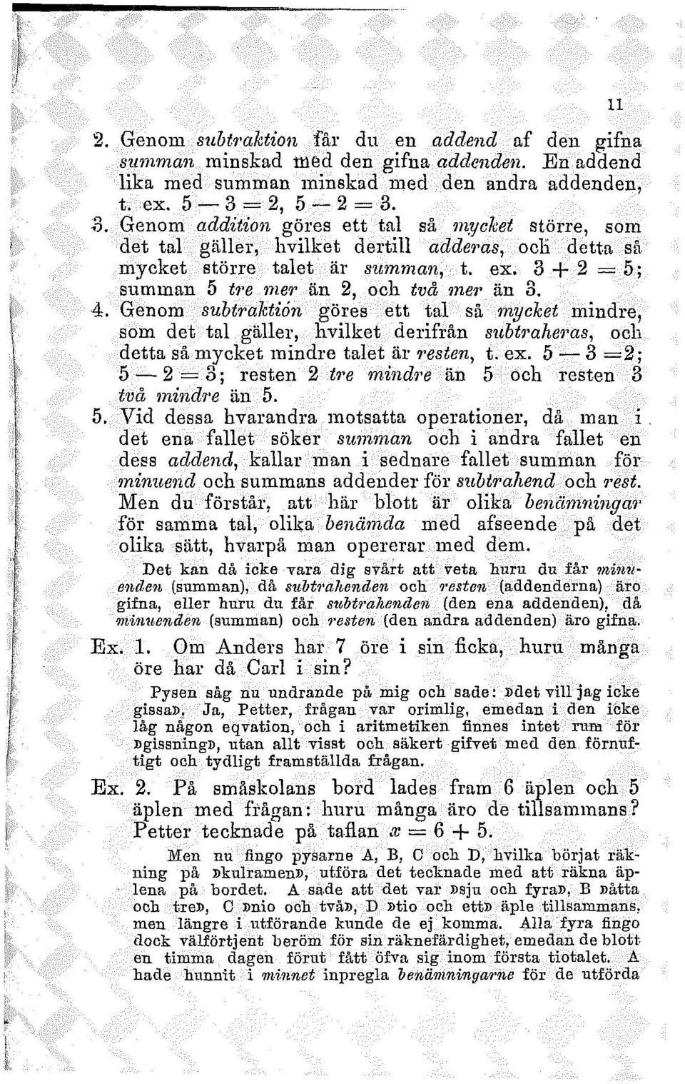 3 + 2 =5; summan 5 tre mer än 2, och två mer än 3. 4. Genom subtraktion göres ett tal så mycket mindre, som det tal gäller, hvilket derifrån subtraheras, och detta så mycket mindre talet är resten, t.