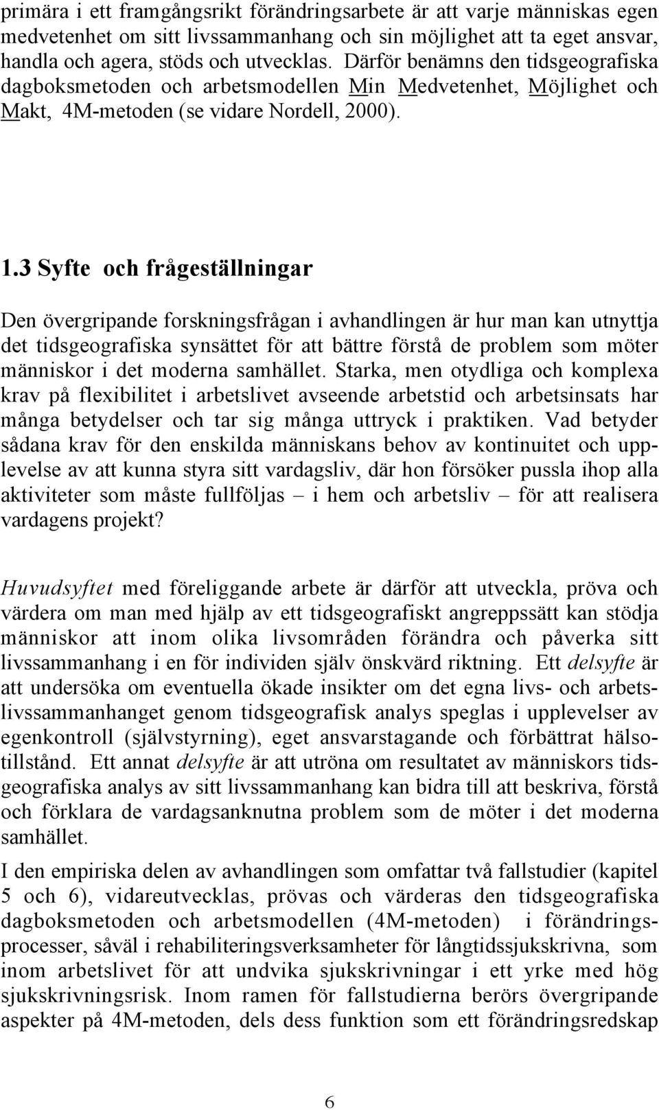 3 Syfte och frågeställningar Den övergripande forskningsfrågan i avhandlingen är hur man kan utnyttja det tidsgeografiska synsättet för att bättre förstå de problem som möter människor i det moderna