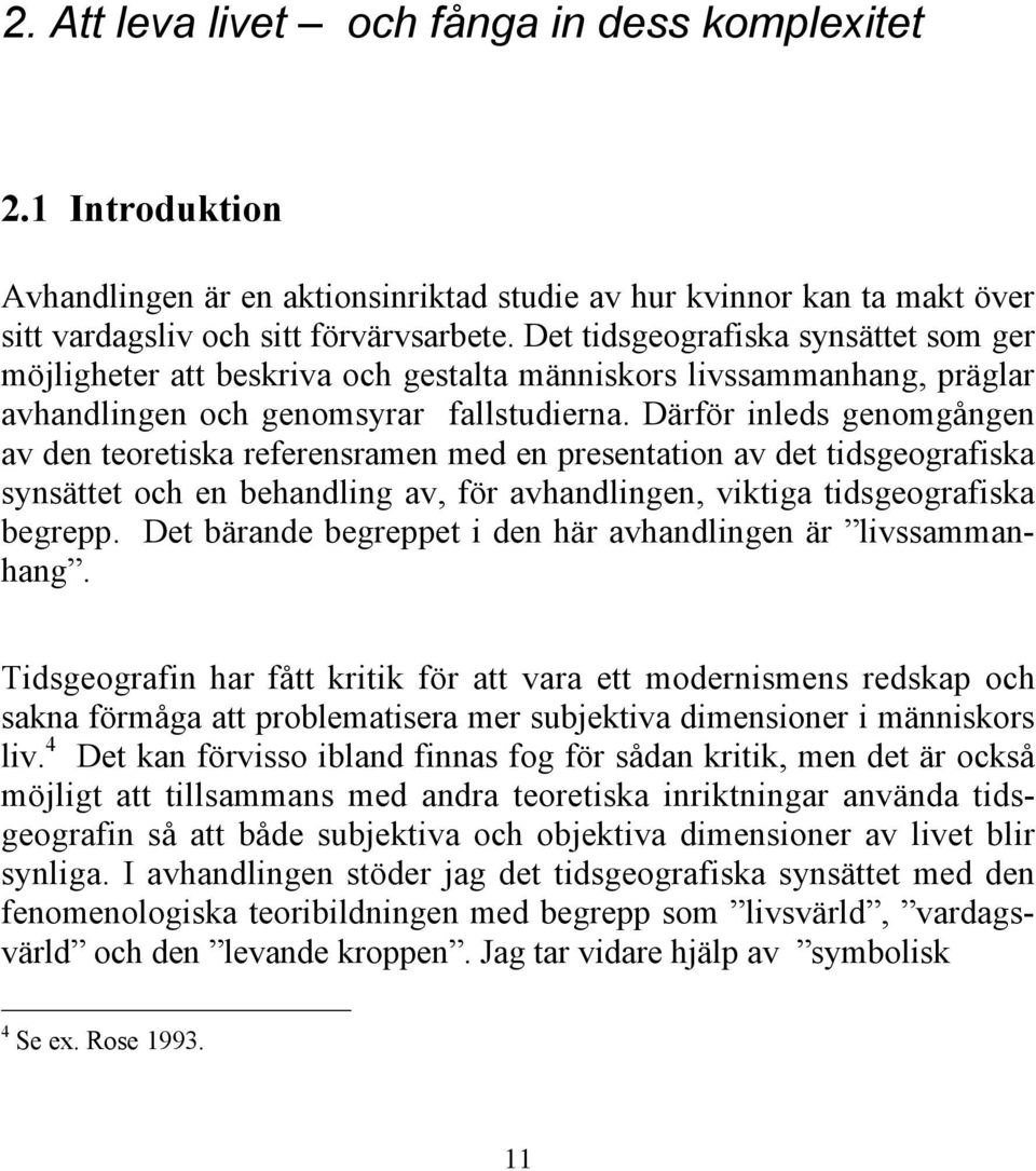 Därför inleds genomgången av den teoretiska referensramen med en presentation av det tidsgeografiska synsättet och en behandling av, för avhandlingen, viktiga tidsgeografiska begrepp.