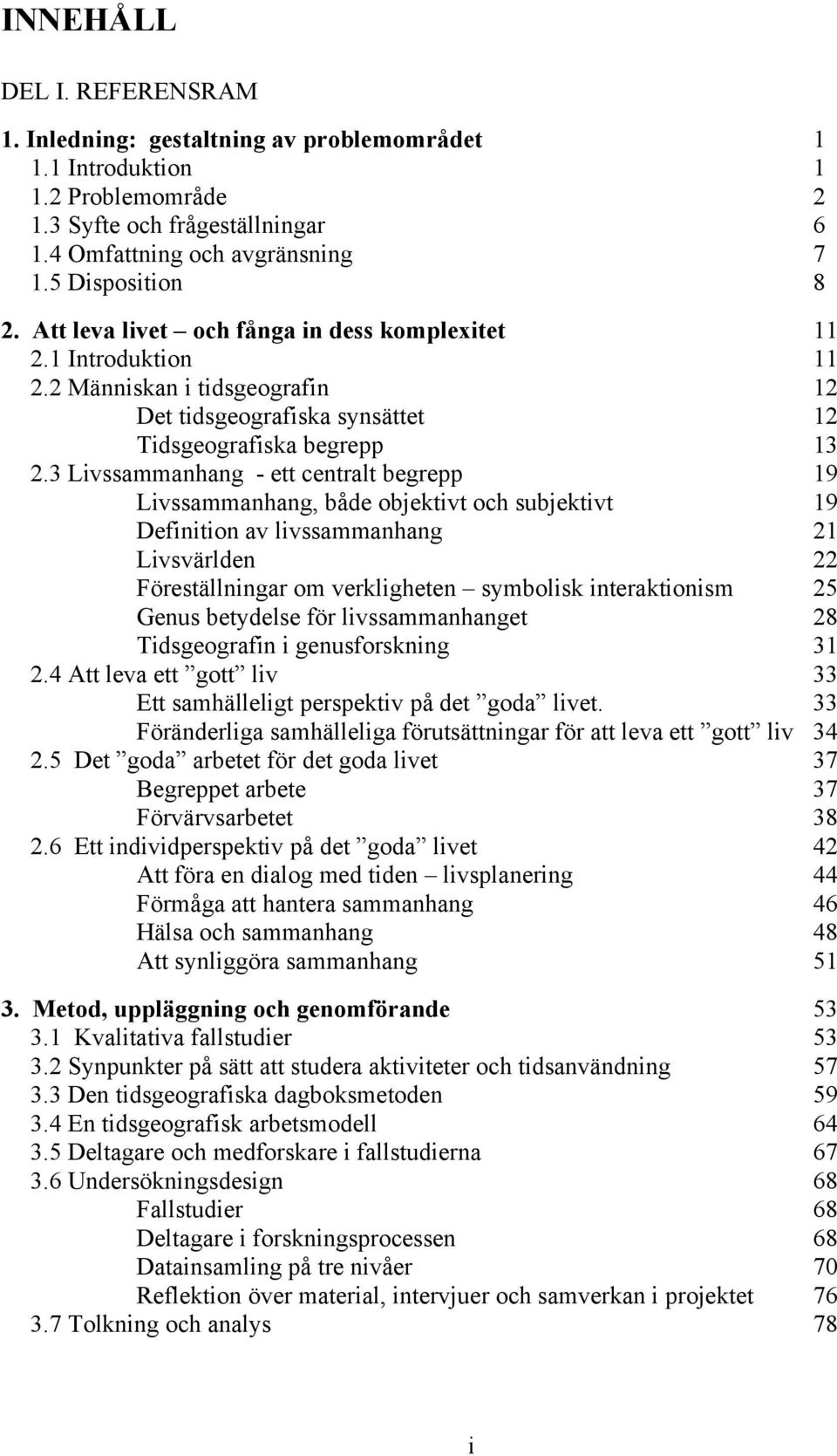 3 Livssammanhang - ett centralt begrepp 19 Livssammanhang, både objektivt och subjektivt 19 Definition av livssammanhang 21 Livsvärlden 22 Föreställningar om verkligheten symbolisk interaktionism 25