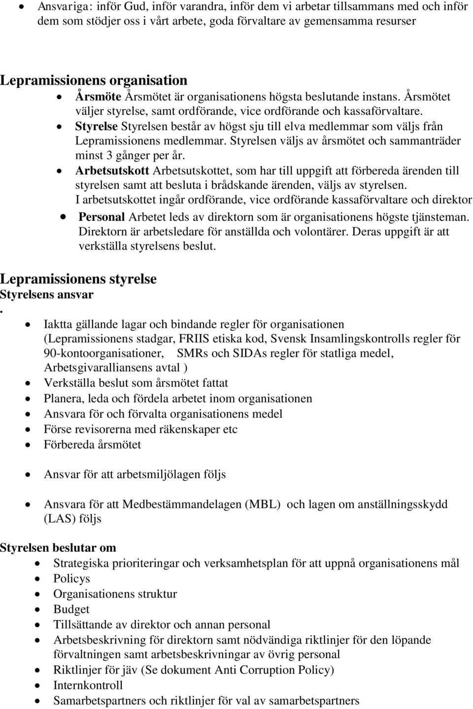 Styrelse Styrelsen består av högst sju till elva medlemmar som väljs från Lepramissionens medlemmar. Styrelsen väljs av årsmötet och sammanträder minst 3 gånger per år.